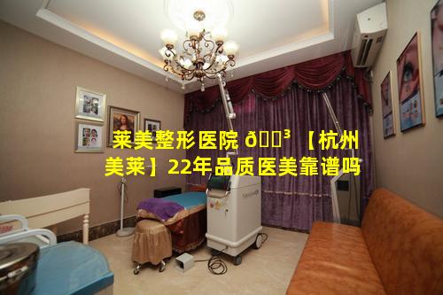 莱美整形医院 🐳 【杭州美莱】22年品质医美靠谱吗